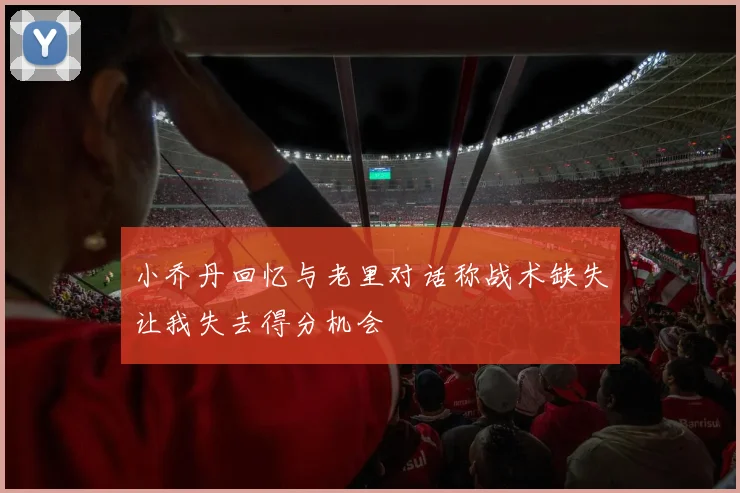 小乔丹回忆与老里对话称战术缺失让我失去得分机会