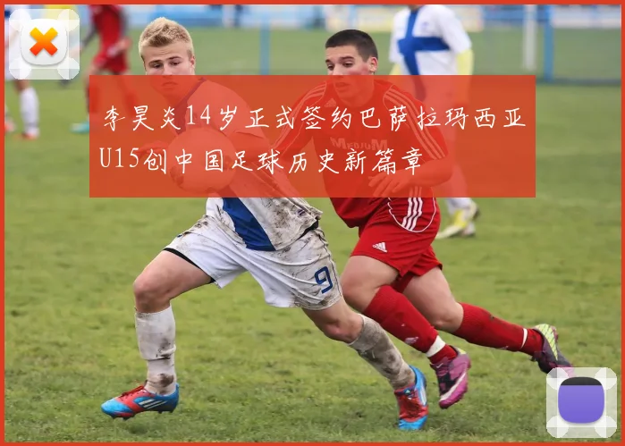 李昊炎14岁正式签约巴萨拉玛西亚U15创中国足球历史新篇章
