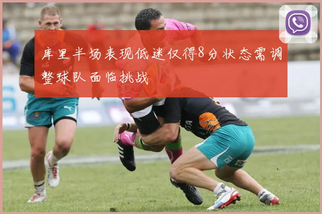 库里半场表现低迷仅得8分状态需调整球队面临挑战