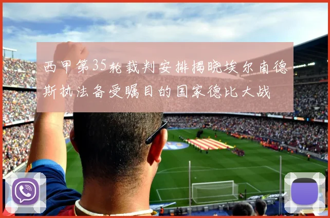 西甲第35轮裁判安排揭晓埃尔南德斯执法备受瞩目的国家德比大战
