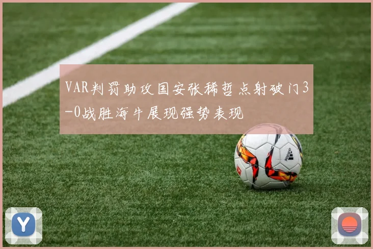 VAR判罚助攻国安张稀哲点射破门3-0战胜海牛展现强势表现