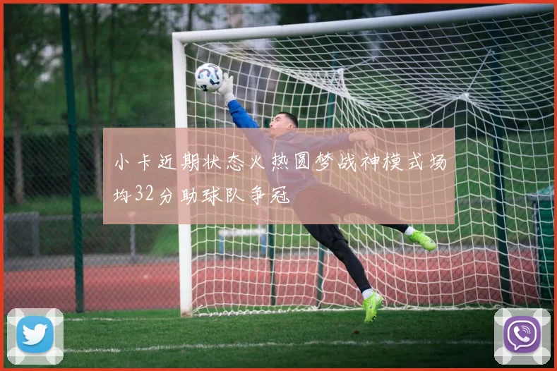 小卡近期状态火热圆梦战神模式场均32分助球队争冠