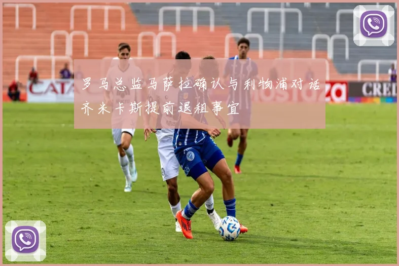 罗马总监马萨拉确认与利物浦对话齐米卡斯提前退租事宜