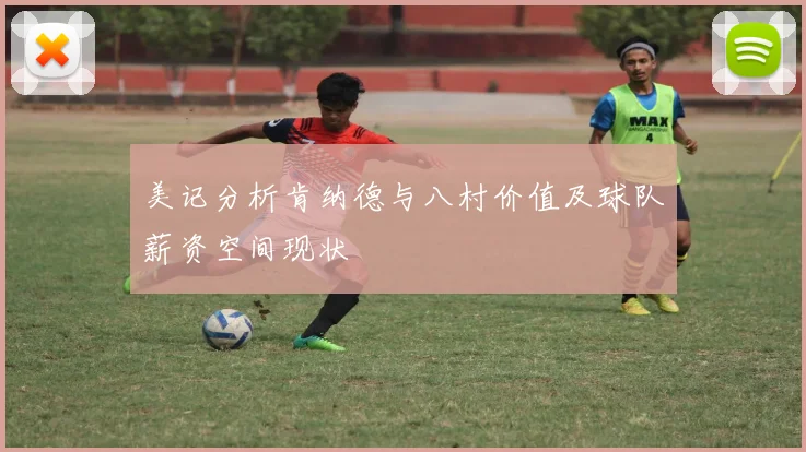 美记分析肯纳德与八村价值及球队薪资空间现状