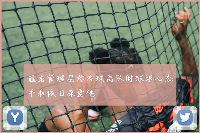 猛龙管理层称洛瑞离队时球迷心态平和依旧深爱他