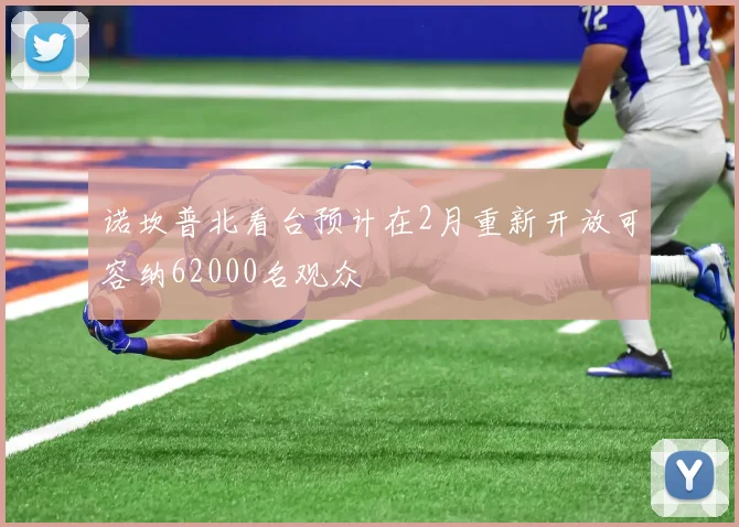 诺坎普北看台预计在2月重新开放可容纳62000名观众